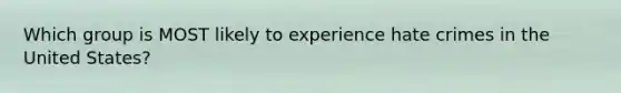 Which group is MOST likely to experience hate crimes in the United States?
