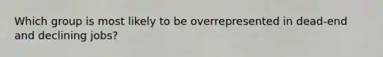Which group is most likely to be overrepresented in dead-end and declining jobs?
