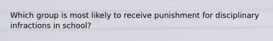 Which group is most likely to receive punishment for disciplinary infractions in school?