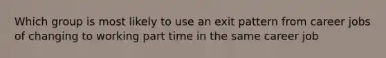 Which group is most likely to use an exit pattern from career jobs of changing to working part time in the same career job