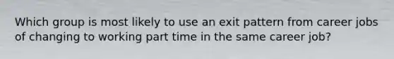 Which group is most likely to use an exit pattern from career jobs of changing to working part time in the same career job?