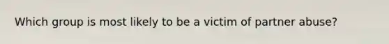 Which group is most likely to be a victim of partner abuse?