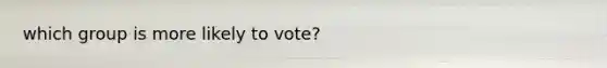which group is more likely to vote?