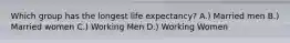 Which group has the longest life expectancy? A.) Married men B.) Married women C.) Working Men D.) Working Women