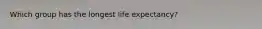 Which group has the longest life expectancy?