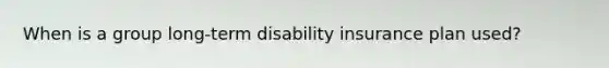 When is a group long-term disability insurance plan used?