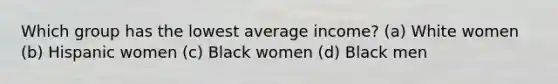 Which group has the lowest average income? (a) White women (b) Hispanic women (c) Black women (d) Black men