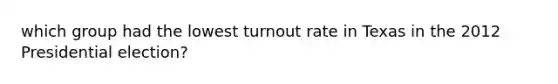 which group had the lowest turnout rate in Texas in the 2012 Presidential election?