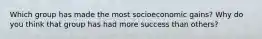 Which group has made the most socioeconomic gains? Why do you think that group has had more success than others?