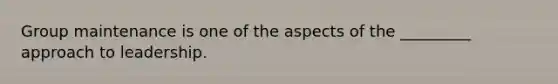 Group maintenance is one of the aspects of the _________ approach to leadership.