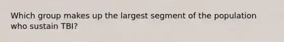 Which group makes up the largest segment of the population who sustain TBI?