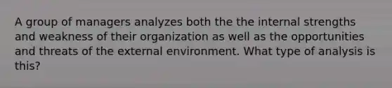 A group of managers analyzes both the the internal strengths and weakness of their organization as well as the opportunities and threats of the external environment. What type of analysis is this?