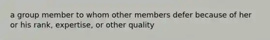 a group member to whom other members defer because of her or his rank, expertise, or other quality