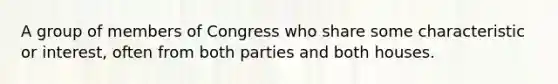 A group of members of Congress who share some characteristic or interest, often from both parties and both houses.