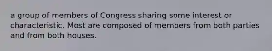 a group of members of Congress sharing some interest or characteristic. Most are composed of members from both parties and from both houses.