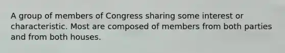 A group of members of Congress sharing some interest or characteristic. Most are composed of members from both parties and from both houses.