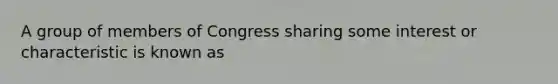 A group of members of Congress sharing some interest or characteristic is known as