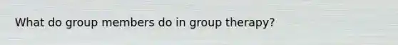 What do group members do in group therapy?