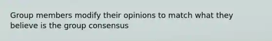 Group members modify their opinions to match what they believe is the group consensus