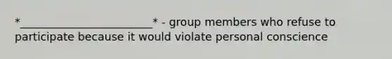 *________________________* - group members who refuse to participate because it would violate personal conscience