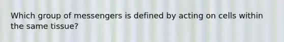 Which group of messengers is defined by acting on cells within the same tissue?