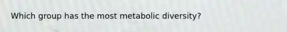 Which group has the most metabolic diversity?