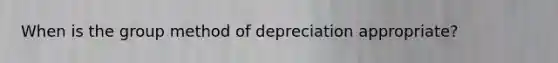 When is the group method of depreciation appropriate?