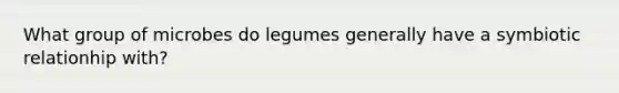 What group of microbes do legumes generally have a symbiotic relationhip with?