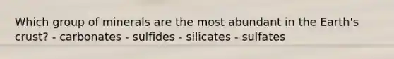 Which group of minerals are the most abundant in the Earth's crust? - carbonates - sulfides - silicates - sulfates