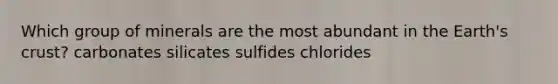 Which group of minerals are the most abundant in the Earth's crust? carbonates silicates sulfides chlorides