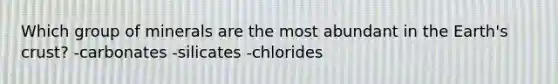 Which group of minerals are the most abundant in the Earth's crust? -carbonates -silicates -chlorides