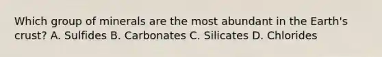 Which group of minerals are the most abundant in the Earth's crust? A. Sulfides B. Carbonates C. Silicates D. Chlorides