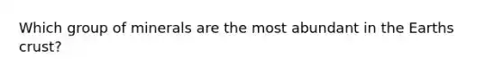 Which group of minerals are the most abundant in the Earths crust?