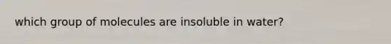 which group of molecules are insoluble in water?