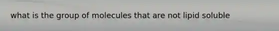 what is the group of molecules that are not lipid soluble