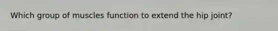 Which group of muscles function to extend the hip joint?