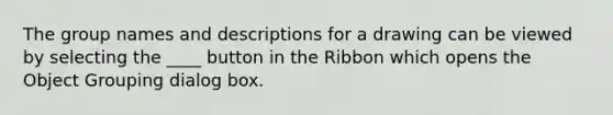 The group names and descriptions for a drawing can be viewed by selecting the ____ button in the Ribbon which opens the Object Grouping dialog box.