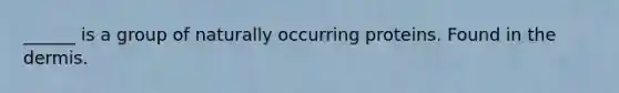 ______ is a group of naturally occurring proteins. Found in <a href='https://www.questionai.com/knowledge/kEsXbG6AwS-the-dermis' class='anchor-knowledge'>the dermis</a>.