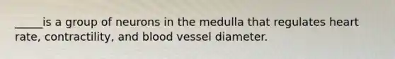 _____is a group of neurons in the medulla that regulates heart rate, contractility, and blood vessel diameter.