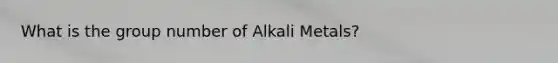 What is the group number of Alkali Metals?