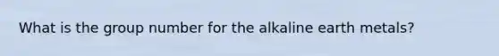 What is the group number for the alkaline earth metals?