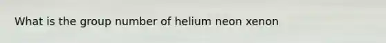 What is the group number of helium neon xenon