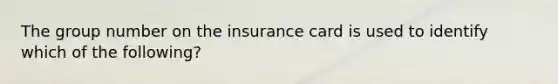 The group number on the insurance card is used to identify which of the following?