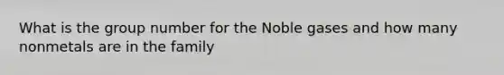 What is the group number for the Noble gases and how many nonmetals are in the family