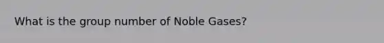 What is the group number of Noble Gases?