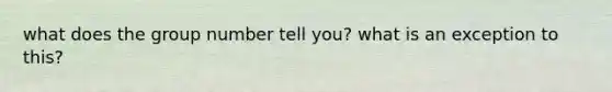 what does the group number tell you? what is an exception to this?