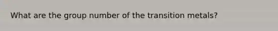 What are the group number of the transition metals?