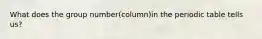 What does the group number(column)in the periodic table tells us?