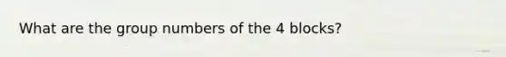 What are the group numbers of the 4 blocks?