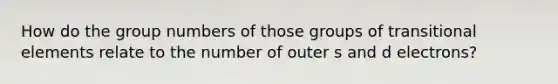 How do the group numbers of those groups of transitional elements relate to the number of outer s and d electrons?